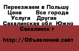 Переезжаем в Польшу › Цена ­ 1 - Все города Услуги » Другие   . Сахалинская обл.,Южно-Сахалинск г.